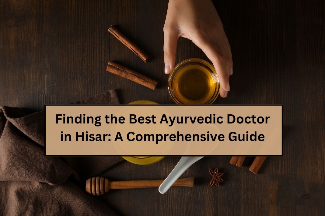 Finding the Best Ayurvedic Doctor in Hisar: A Comprehensive Guide